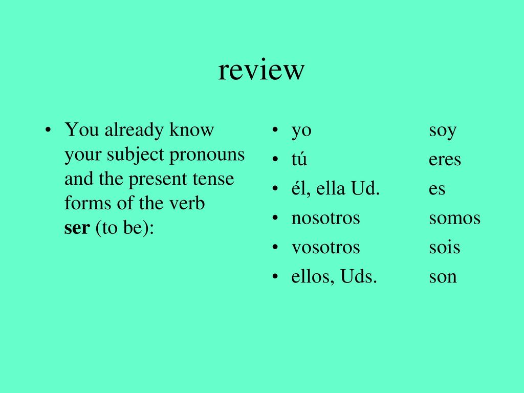 review You already know your subject pronouns and the present tense forms of the verb ser (to be):