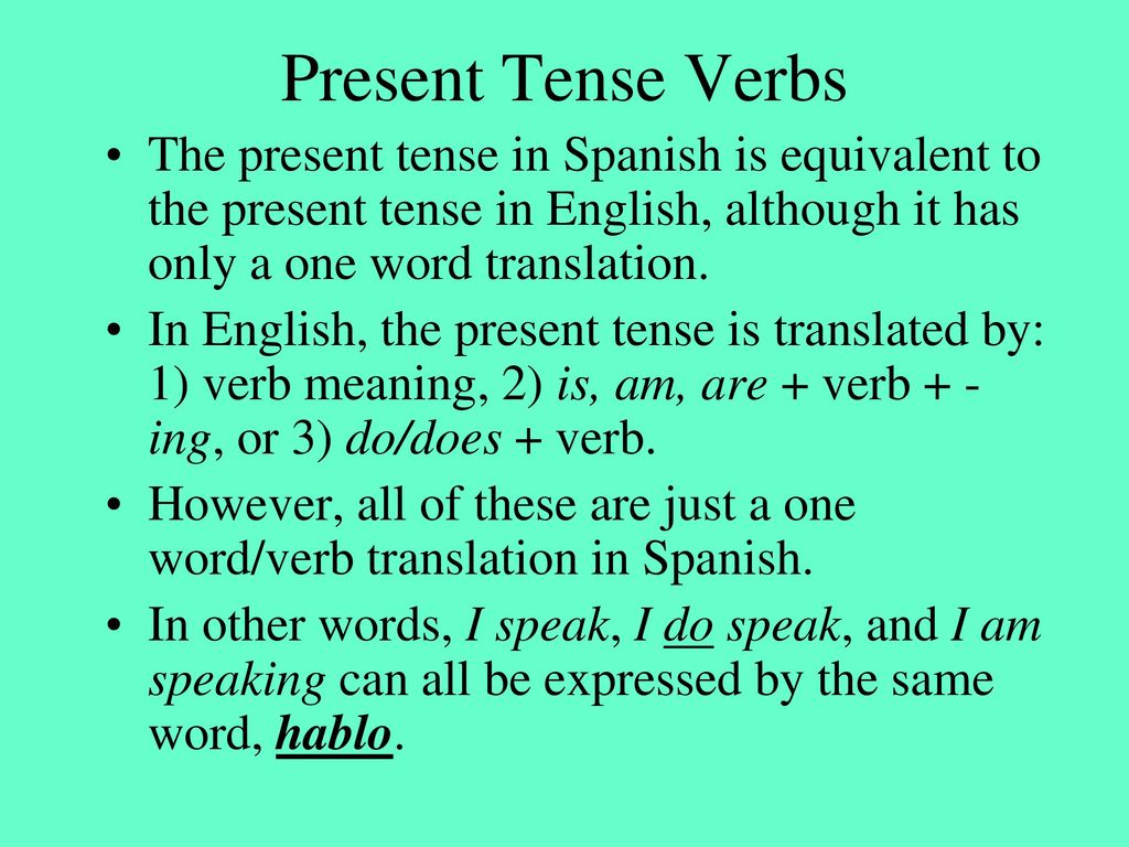 Present Tense Verbs The present tense in Spanish is equivalent to the present tense in English, although it has only a one word translation.
