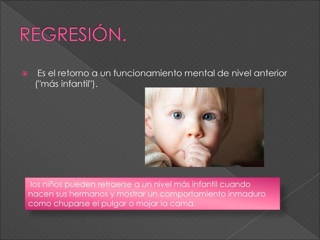 REGRESIÓN. Es el retorno a un funcionamiento mental de nivel anterior ( más infantil ).