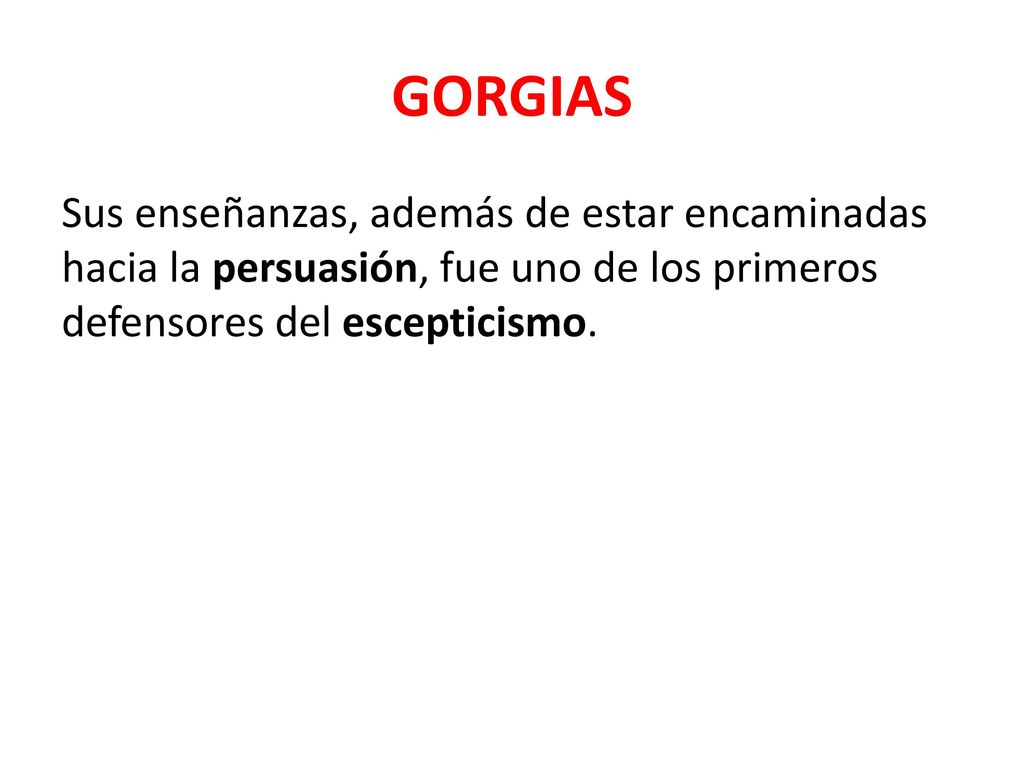 GORGIAS Sus enseñanzas, además de estar encaminadas hacia la persuasión, fue uno de los primeros defensores del escepticismo.