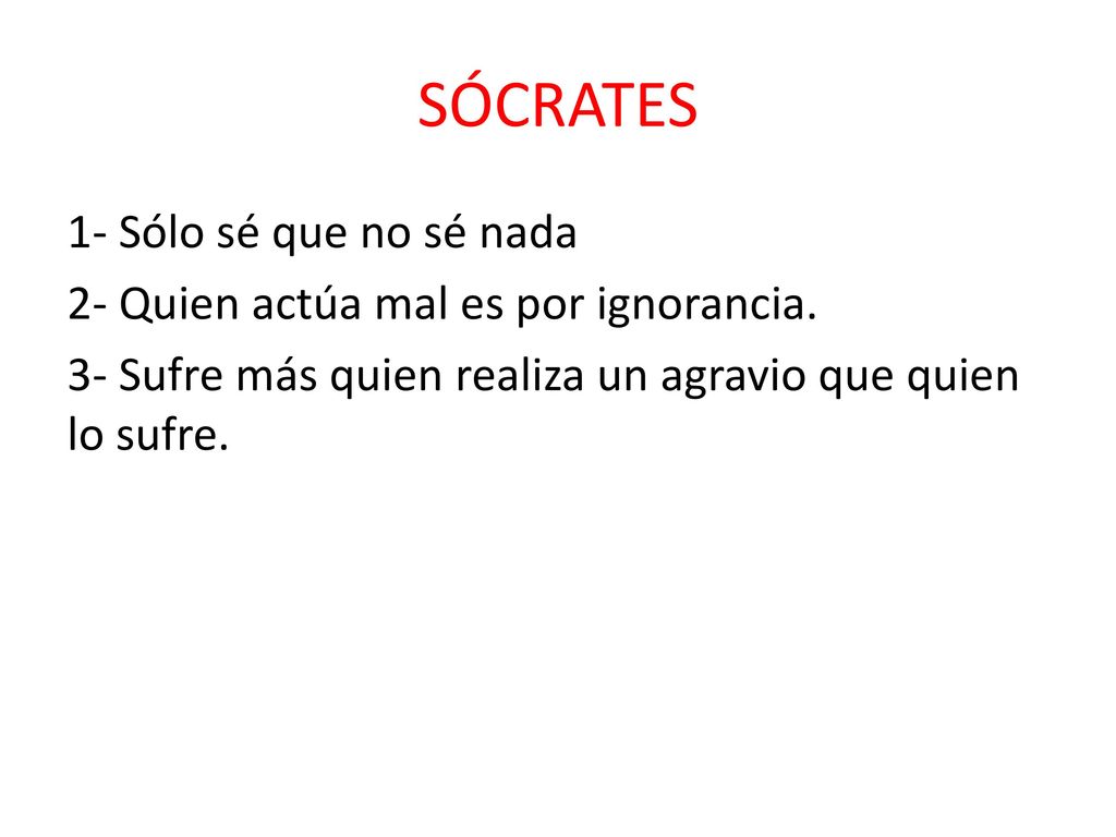 SÓCRATES 1- Sólo sé que no sé nada 2- Quien actúa mal es por ignorancia.
