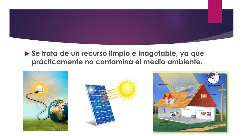 Se trata de un recurso limpio e inagotable, ya que prácticamente no contamina el medio ambiente.