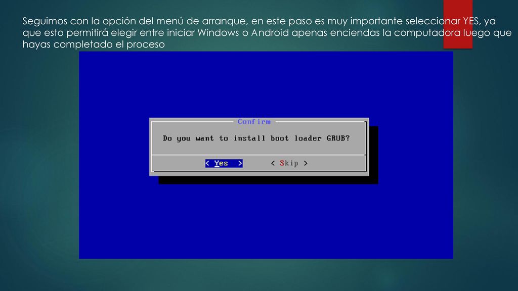 Seguimos con la opción del menú de arranque, en este paso es muy importante seleccionar YES, ya que esto permitirá elegir entre iniciar Windows o Android apenas enciendas la computadora luego que hayas completado el proceso