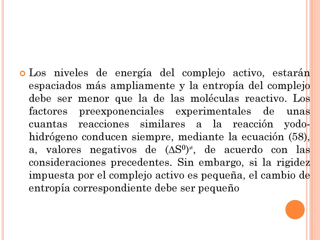 Los niveles de energía del complejo activo, estarán espaciados más ampliamente y la entropía del complejo debe ser menor que la de las moléculas reactivo.