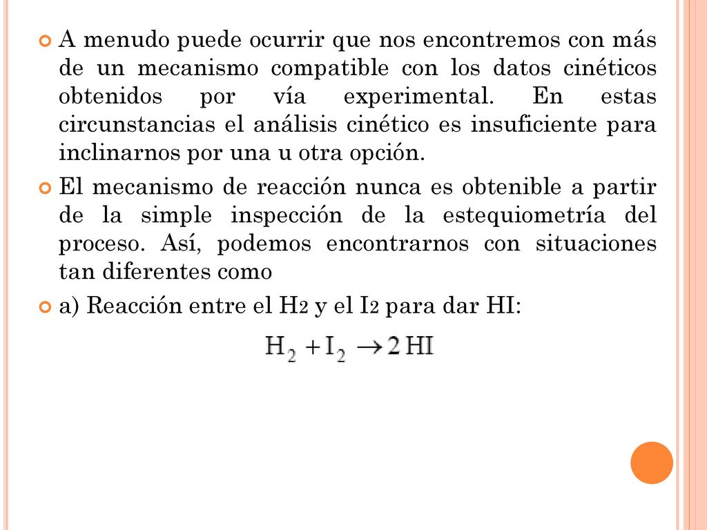 A menudo puede ocurrir que nos encontremos con más de un mecanismo compatible con los datos cinéticos obtenidos por vía experimental. En estas circunstancias el análisis cinético es insuficiente para inclinarnos por una u otra opción.