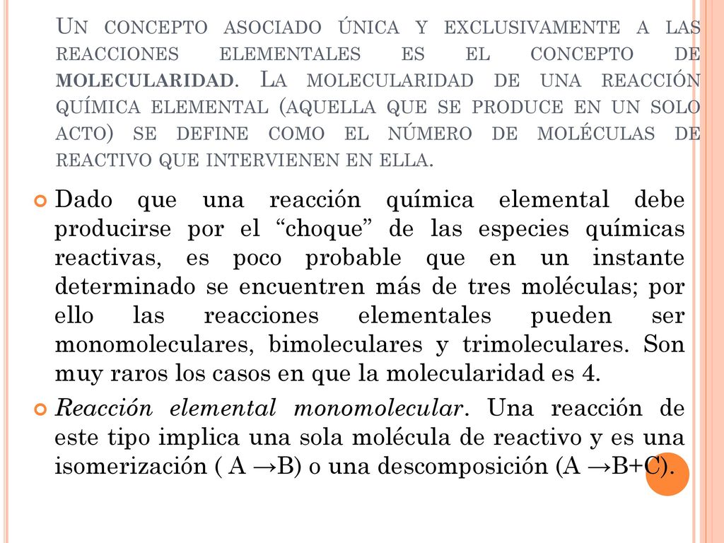 Un concepto asociado única y exclusivamente a las reacciones elementales es el concepto de molecularidad. La molecularidad de una reacción química elemental (aquella que se produce en un solo acto) se define como el número de moléculas de reactivo que intervienen en ella.