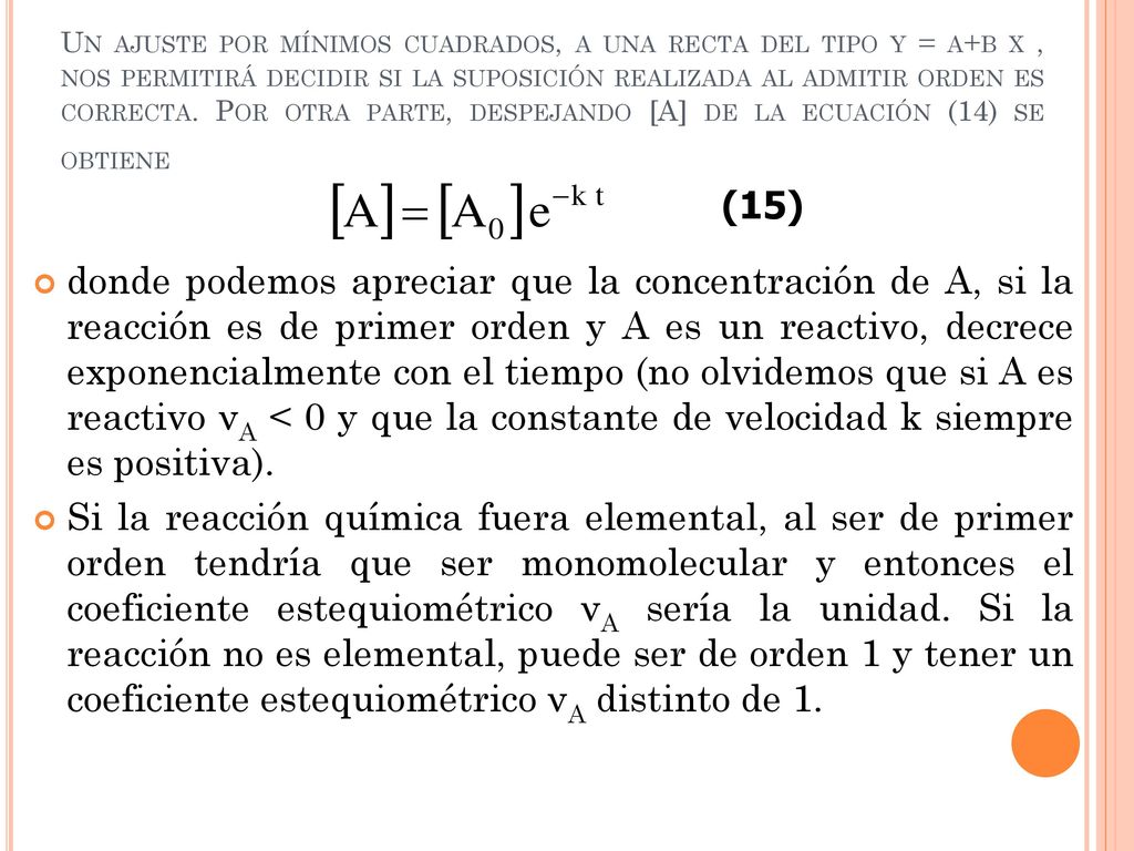 Un ajuste por mínimos cuadrados, a una recta del tipo y = a+b x , nos permitirá decidir si la suposición realizada al admitir orden es correcta. Por otra parte, despejando [A] de la ecuación (14) se obtiene