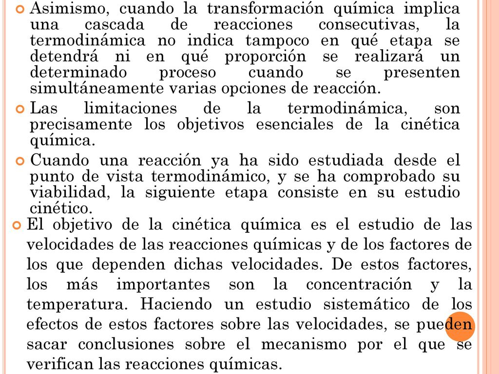 Asimismo, cuando la transformación química implica una cascada de reacciones consecutivas, la termodinámica no indica tampoco en qué etapa se detendrá ni en qué proporción se realizará un determinado proceso cuando se presenten simultáneamente varias opciones de reacción.