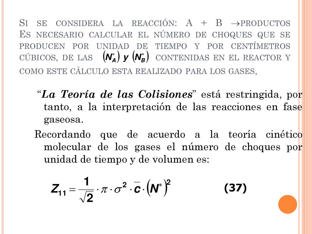 Si se considera la reacción: A + B productos Es necesario calcular el número de choques que se producen por unidad de tiempo y por centímetros cúbicos, de las contenidas en el reactor y como este cálculo esta realizado para los gases,