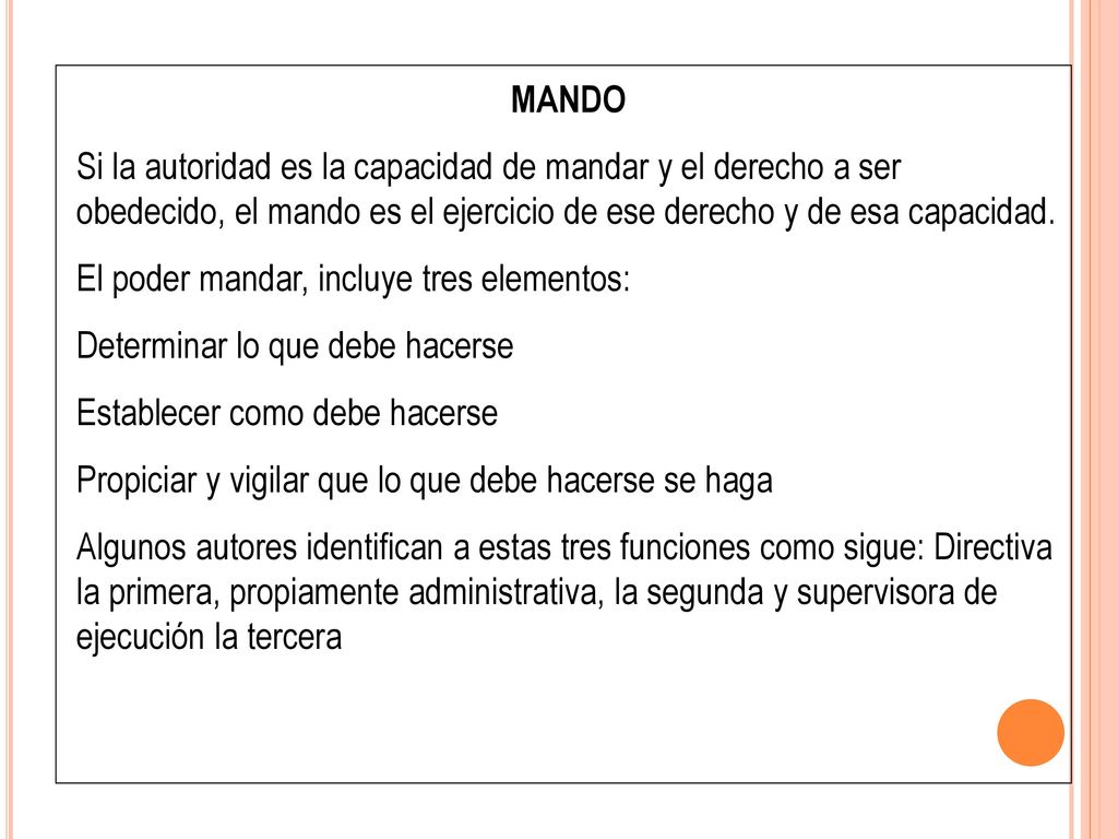 MANDO Si la autoridad es la capacidad de mandar y el derecho a ser obedecido, el mando es el ejercicio de ese derecho y de esa capacidad.