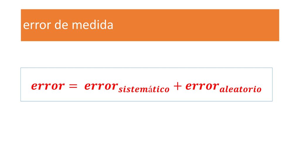 error de medida 𝒆𝒓𝒓𝒐𝒓= 𝒆𝒓𝒓𝒐𝒓 𝒔𝒊𝒔𝒕𝒆𝒎á𝒕𝒊𝒄𝒐 + 𝒆𝒓𝒓𝒐𝒓 𝒂𝒍𝒆𝒂𝒕𝒐𝒓𝒊𝒐
