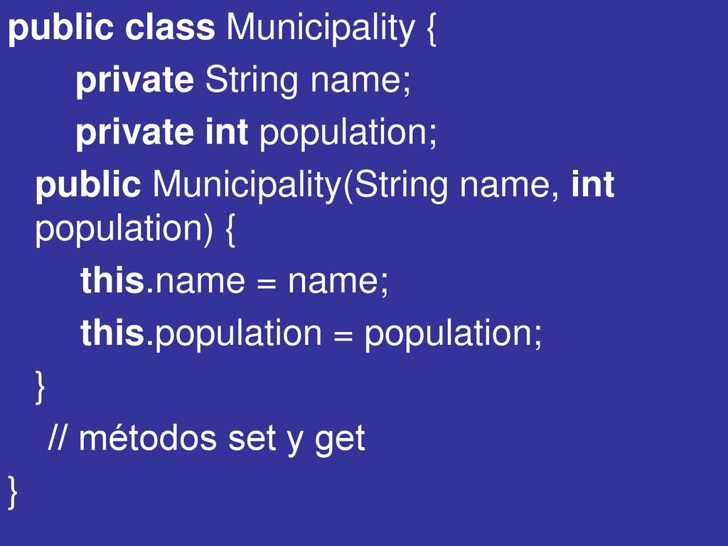 public class Municipality { private String name; private int population; public Municipality(String name, int population) { this.name = name; this.population = population; } // métodos set y get