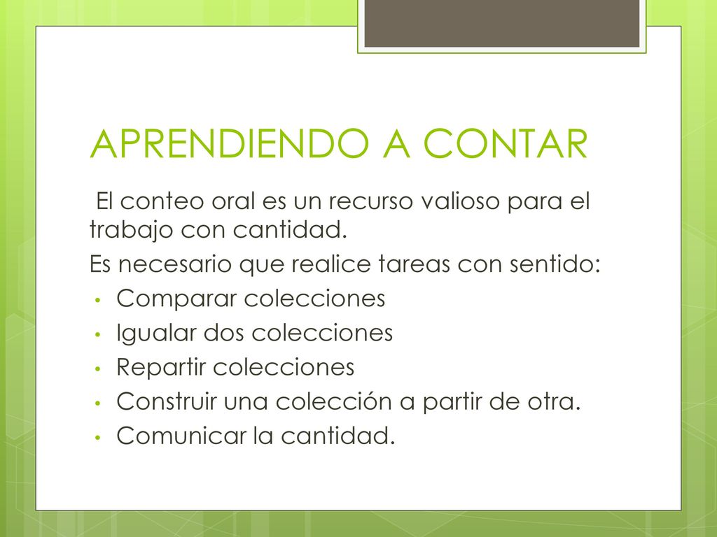 APRENDIENDO A CONTAR El conteo oral es un recurso valioso para el trabajo con cantidad. Es necesario que realice tareas con sentido: