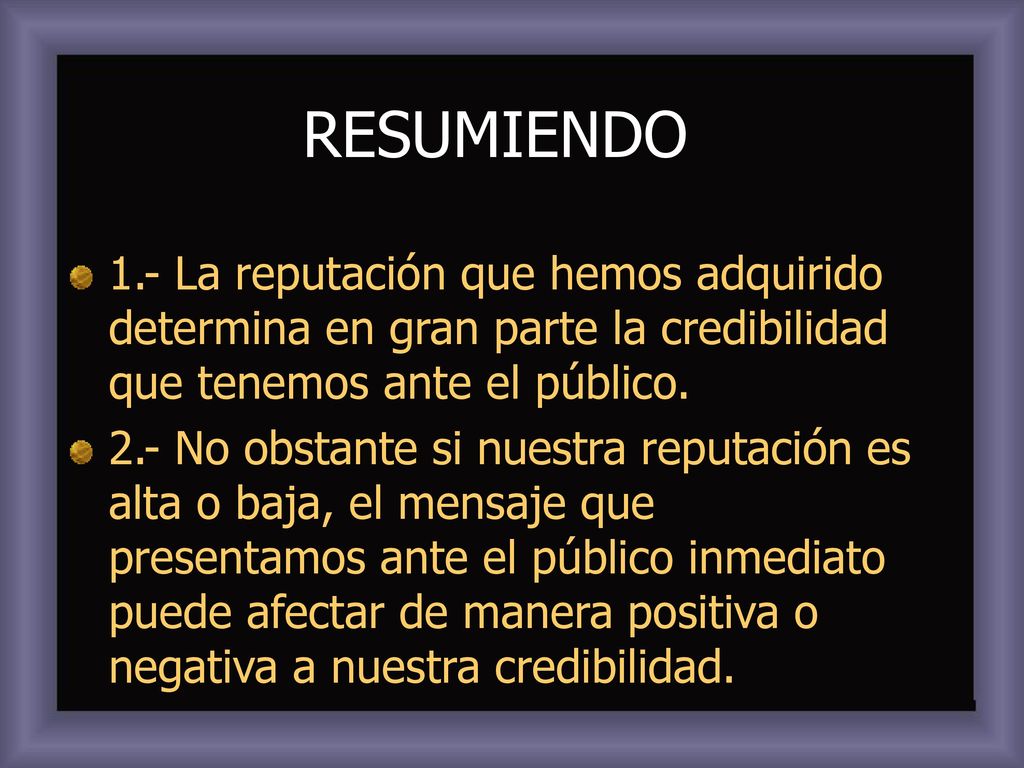 RESUMIENDO 1.- La reputación que hemos adquirido determina en gran parte la credibilidad que tenemos ante el público.