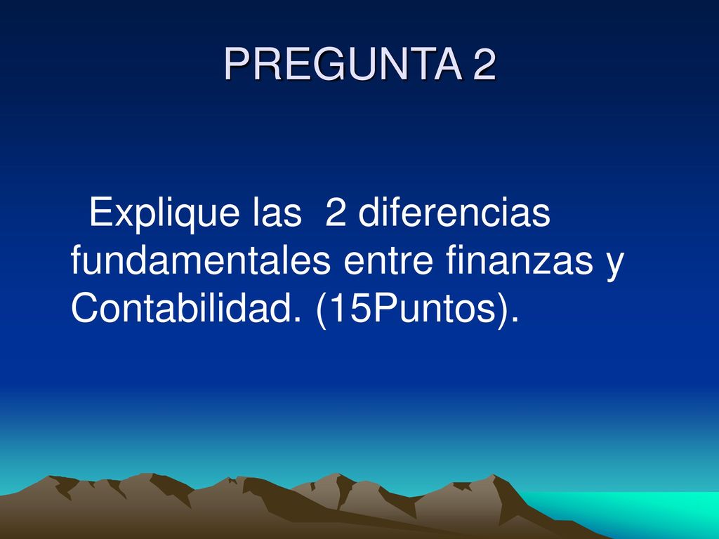 PREGUNTA 2 Explique las 2 diferencias fundamentales entre finanzas y Contabilidad. (15Puntos).