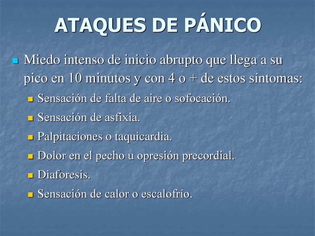 ATAQUES DE PÁNICO Miedo intenso de inicio abrupto que llega a su pico en 10 minutos y con 4 o + de estos síntomas: