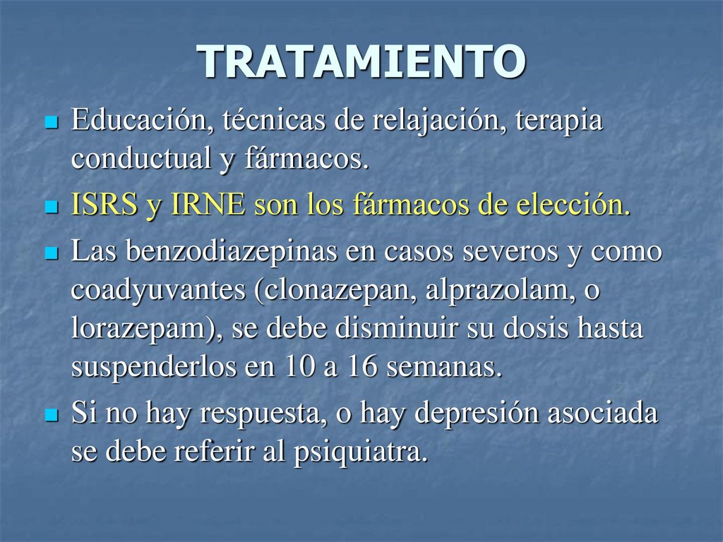TRATAMIENTO Educación, técnicas de relajación, terapia conductual y fármacos. ISRS y IRNE son los fármacos de elección.