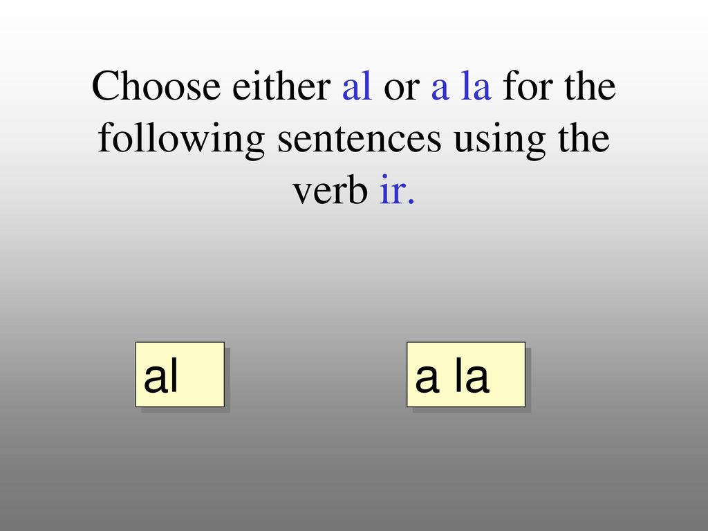 Choose either al or a la for the following sentences using the verb ir.