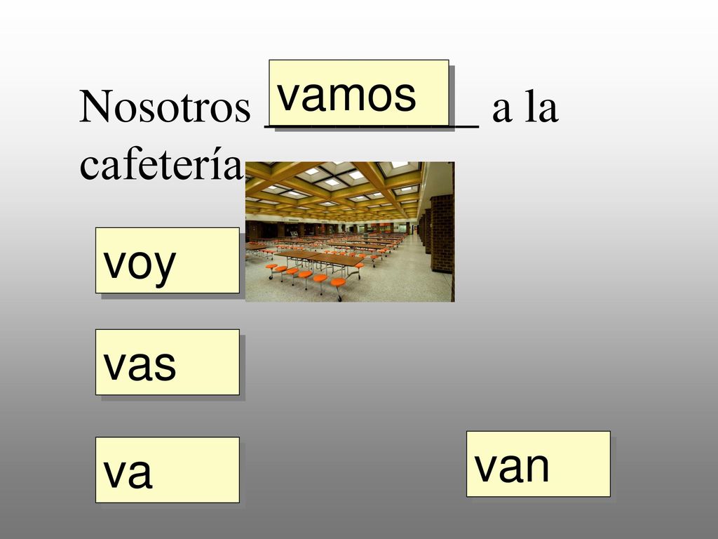 vamos Nosotros _________ a la cafetería. voy vas van va