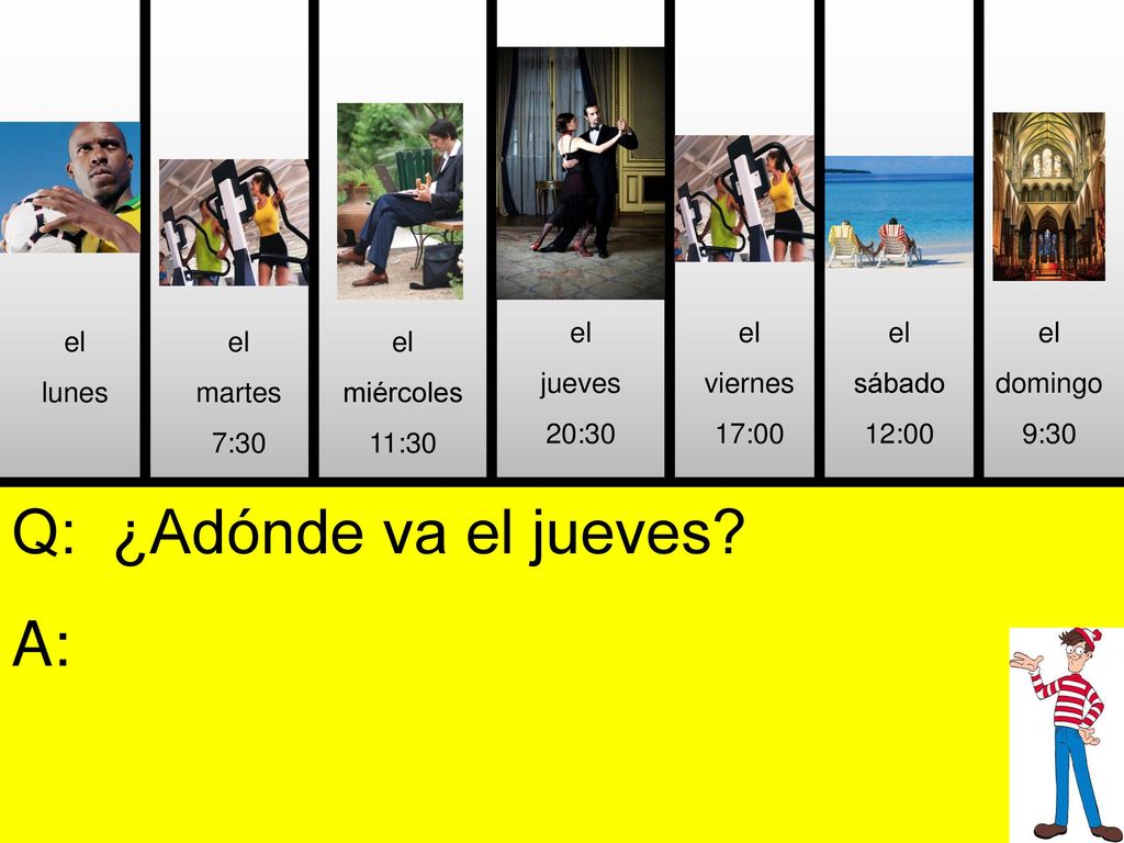 Q: ¿Adónde va el jueves A: el jueves 20:30 el viernes 17:00 el sábado