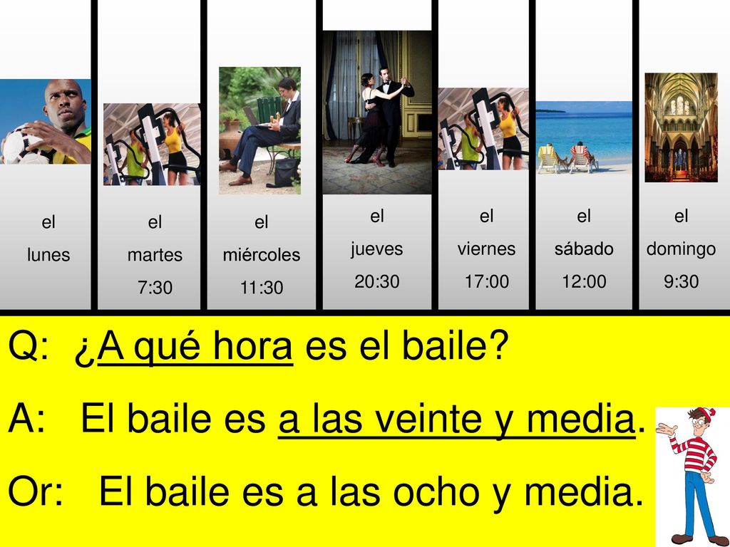 Q: ¿A qué hora es el baile A: El baile es a las veinte y media.