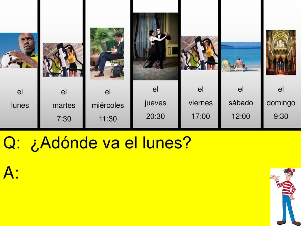 Q: ¿Adónde va el lunes A: el jueves 20:30 el viernes 17:00 el sábado