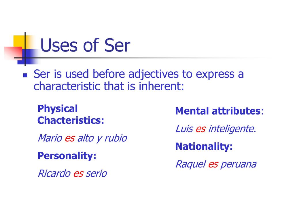 Uses of Ser Ser is used before adjectives to express a characteristic that is inherent: Physical Chacteristics:
