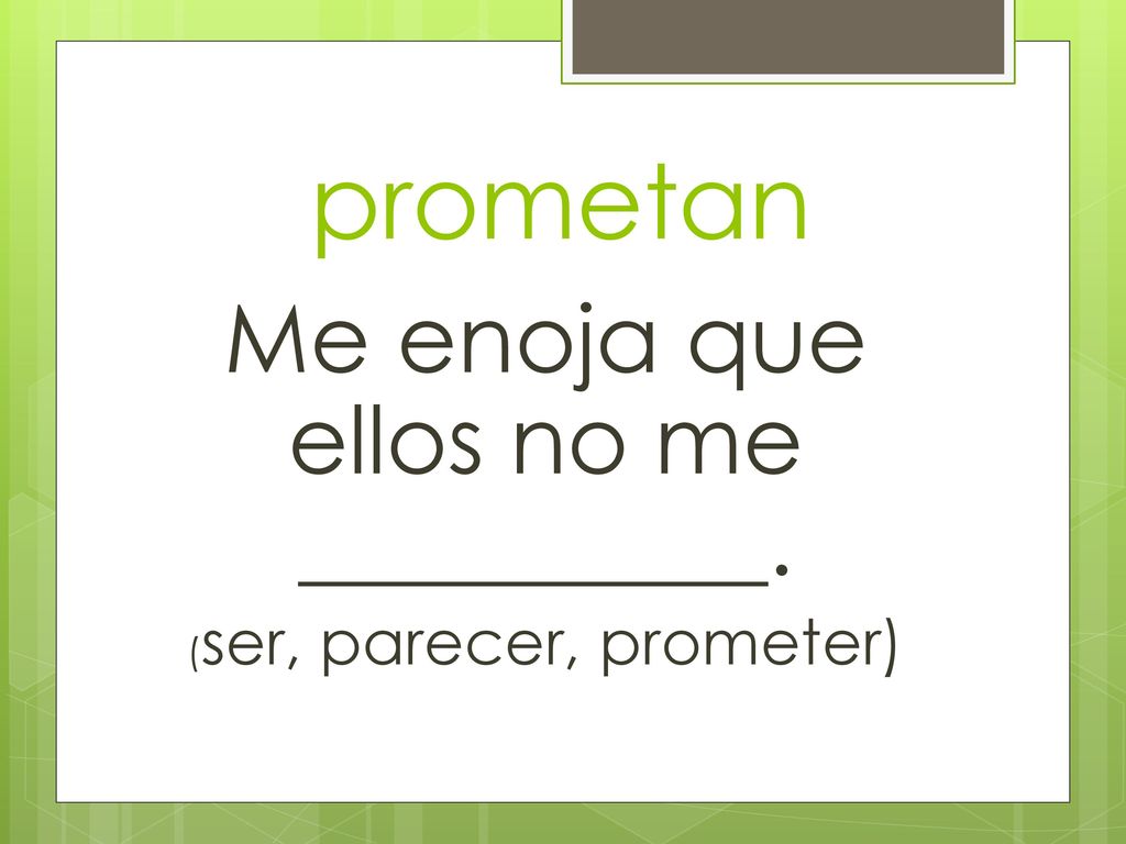 prometan Me enoja que ellos no me __________. (ser, parecer, prometer)