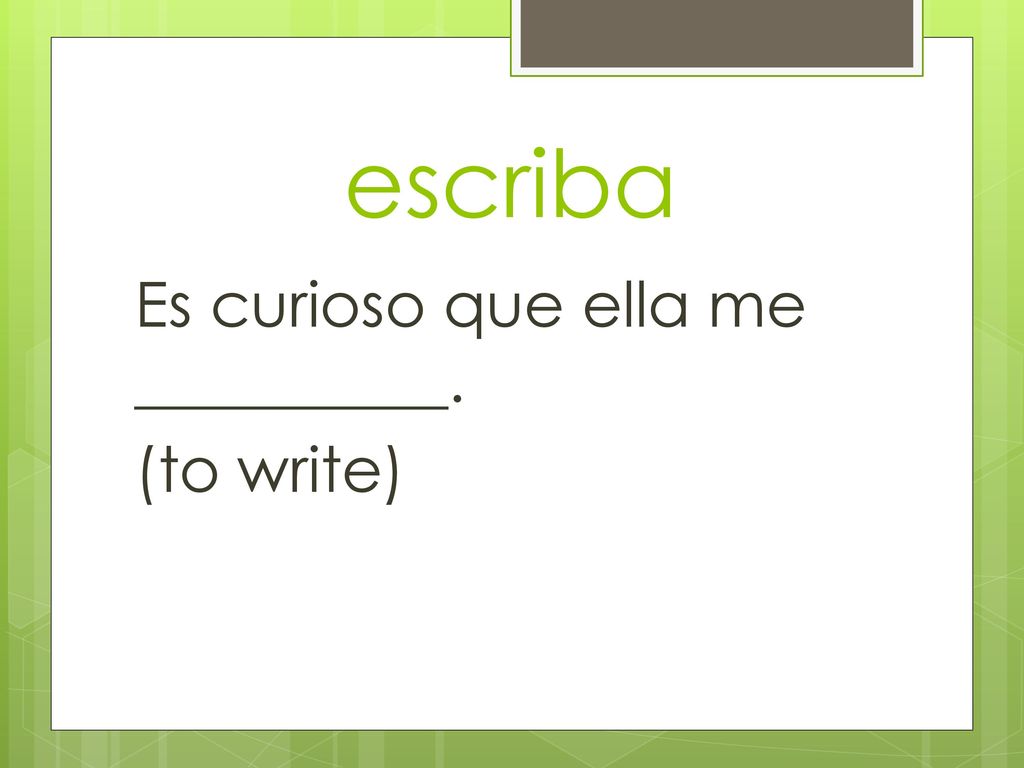 escriba Es curioso que ella me __________. (to write)