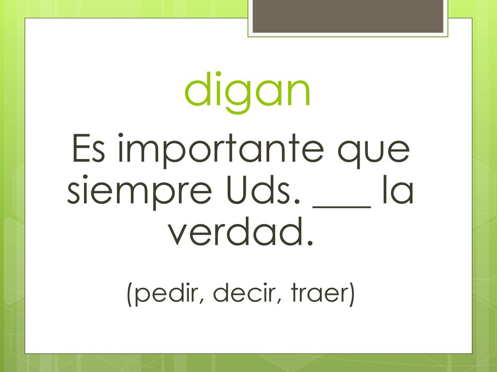 Es importante que siempre Uds. ___ la verdad.