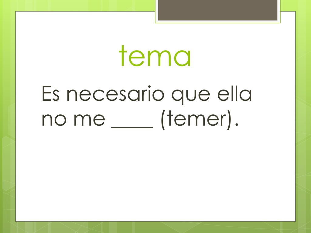 tema Es necesario que ella no me ____ (temer).