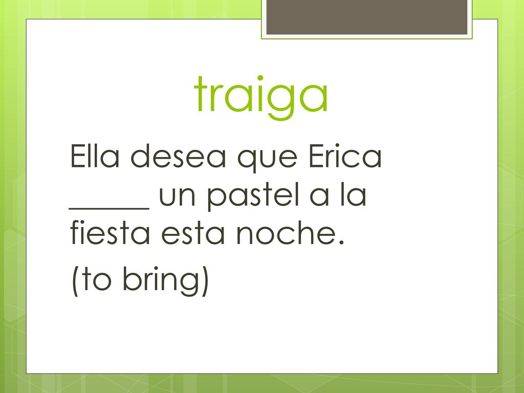 traiga Ella desea que Erica _____ un pastel a la fiesta esta noche. (to bring)