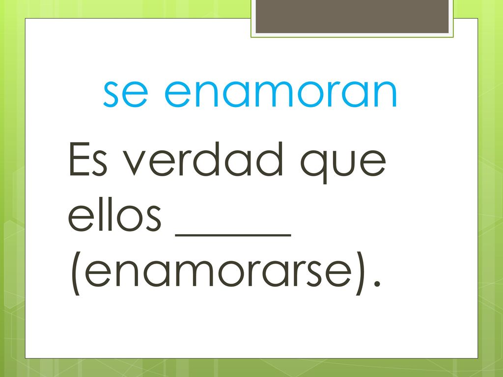 se enamoran Es verdad que ellos _____ (enamorarse).