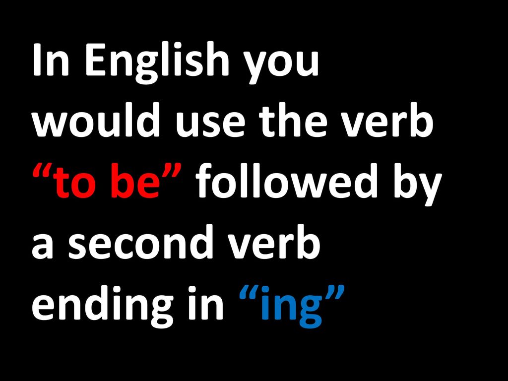 In English you would use the verb to be followed by a second verb ending in ing