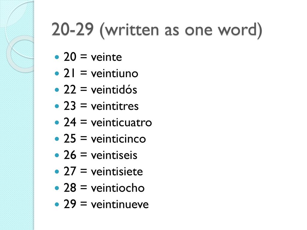 20-29 (written as one word) 20 = veinte 21 = veintiuno 22 = veintidós