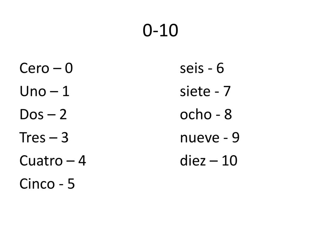 0-10 Cero – 0 seis - 6 Uno – 1 siete - 7 Dos – 2 ocho - 8 Tres – 3 nueve - 9 Cuatro – 4 diez – 10 Cinco - 5