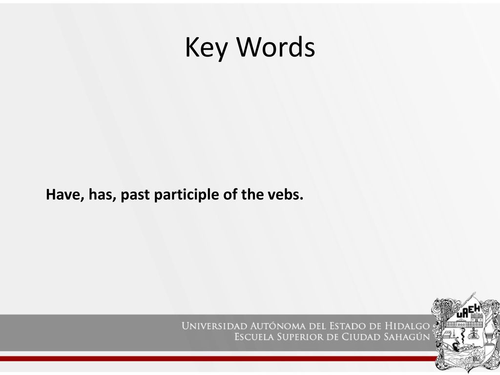 Key Words Have, has, past participle of the vebs.