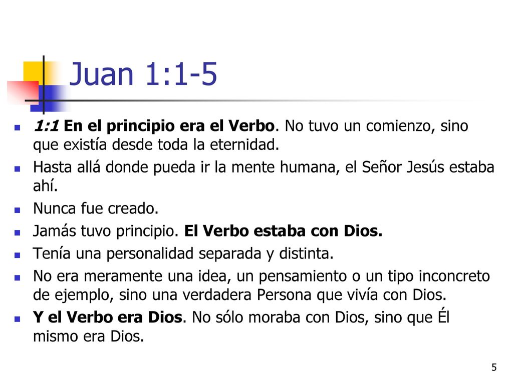 Juan 1:1-5 1:1 En el principio era el Verbo. No tuvo un comienzo, sino que existía desde toda la eternidad.