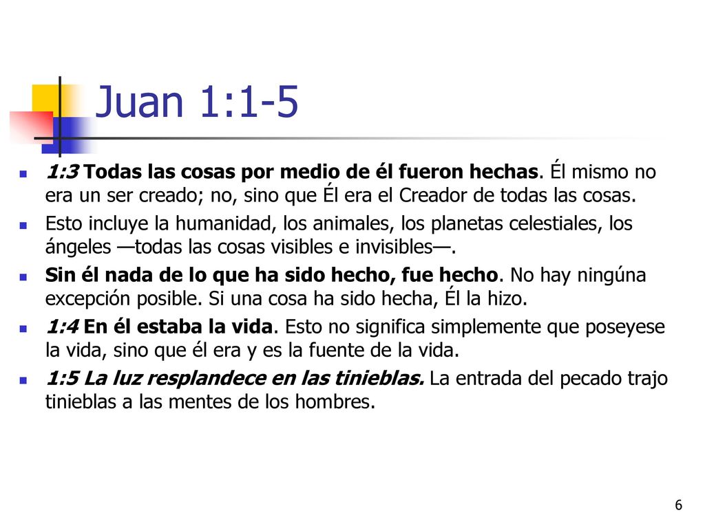 Juan 1:1-5 1:3 Todas las cosas por medio de él fueron hechas. Él mismo no era un ser creado; no, sino que Él era el Creador de todas las cosas.