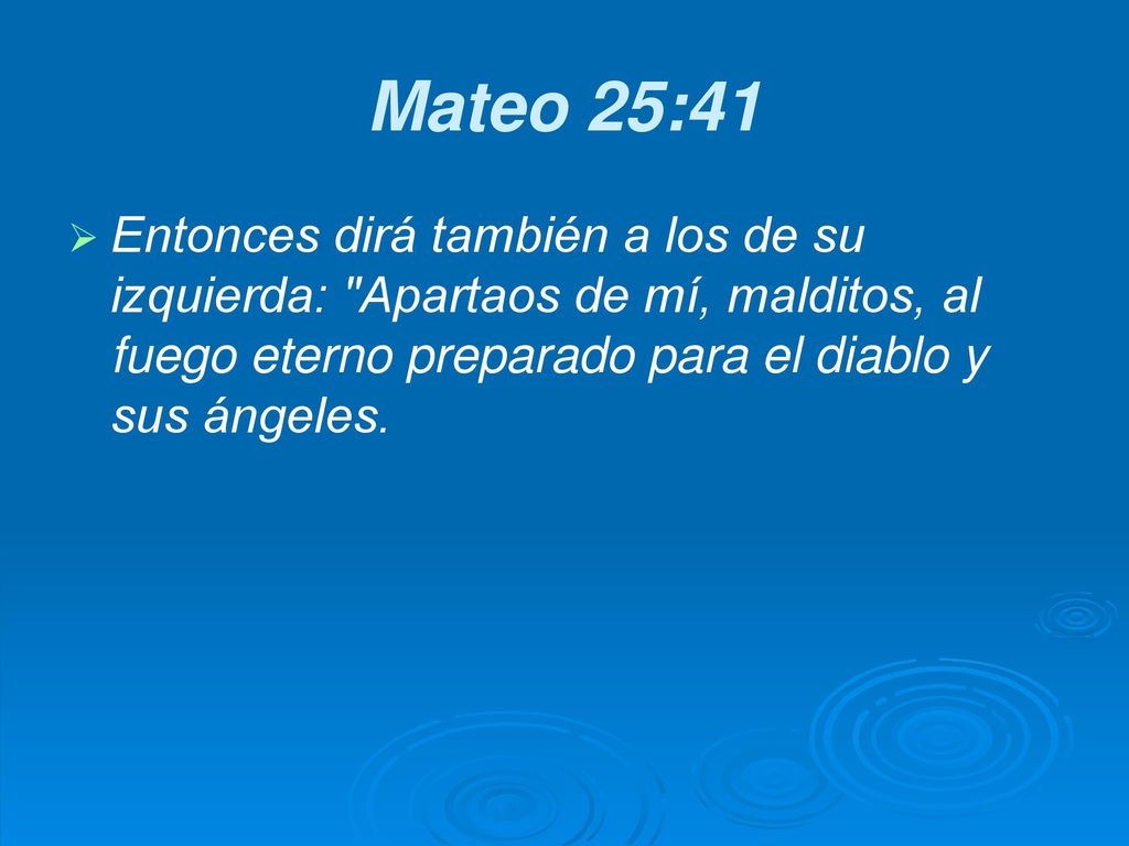 Mateo 25:41 Entonces dirá también a los de su izquierda: Apartaos de mí, malditos, al fuego eterno preparado para el diablo y sus ángeles.
