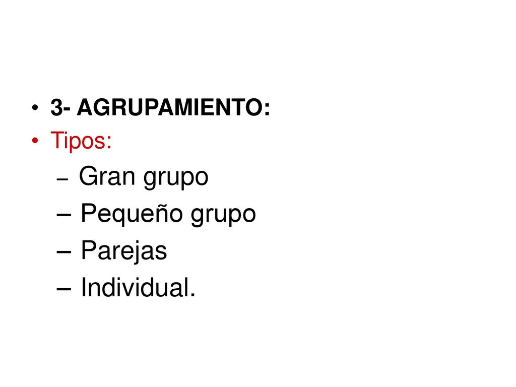 3- AGRUPAMIENTO: Tipos: Gran grupo Pequeño grupo Parejas Individual.