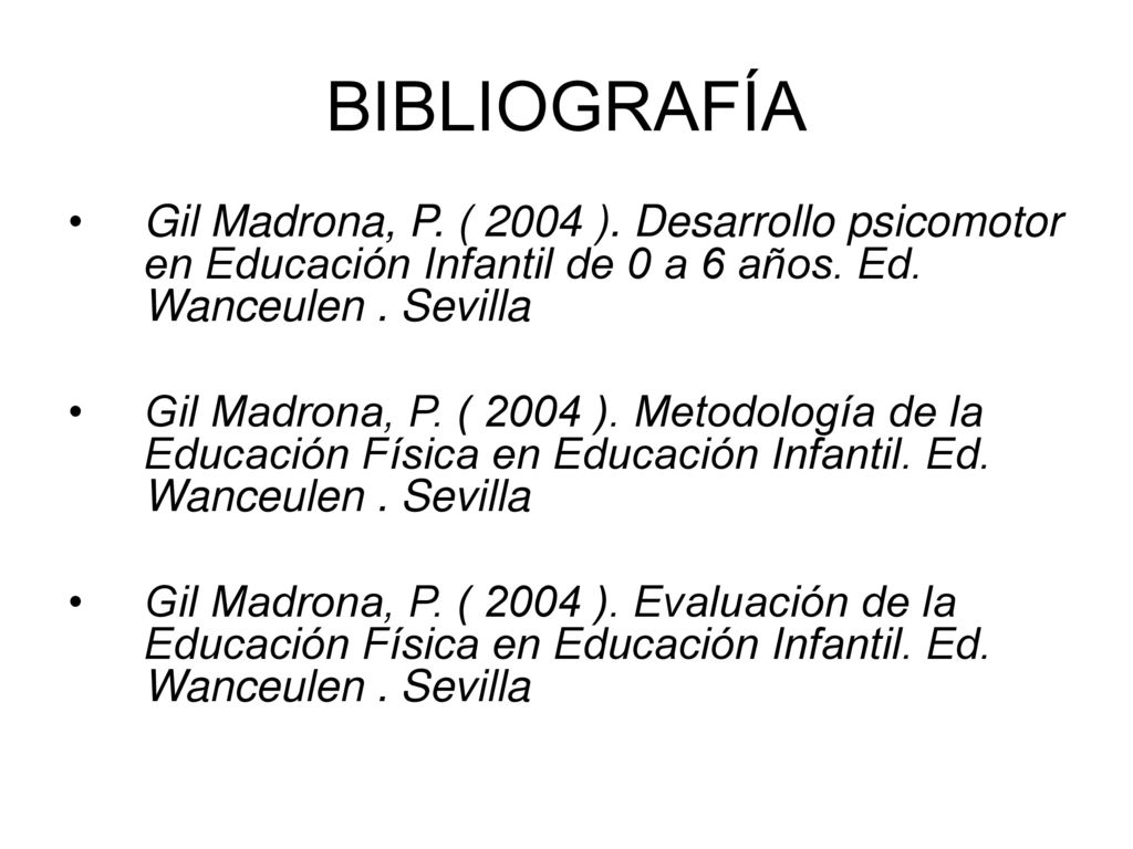 BIBLIOGRAFÍA Gil Madrona, P. ( 2004 ). Desarrollo psicomotor en Educación Infantil de 0 a 6 años. Ed. Wanceulen . Sevilla.
