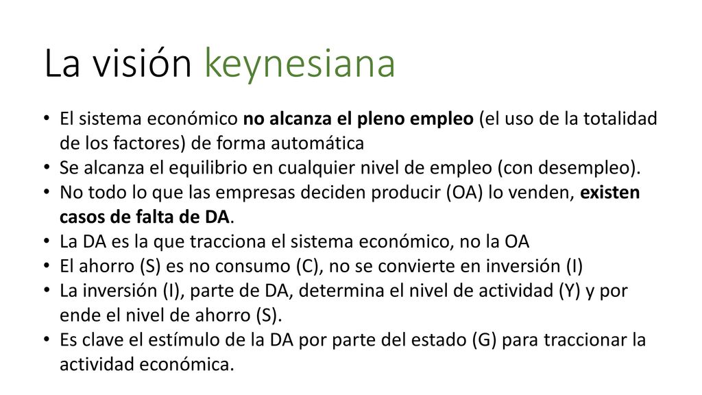 La visión keynesiana El sistema económico no alcanza el pleno empleo (el uso de la totalidad de los factores) de forma automática.