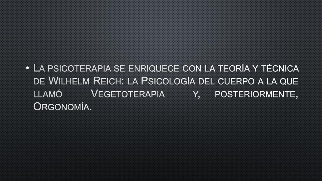 La psicoterapia se enriquece con la teoría y técnica de Wilhelm Reich: la Psicología del cuerpo a la que llamó Vegetoterapia y, posteriormente, Orgonomía.