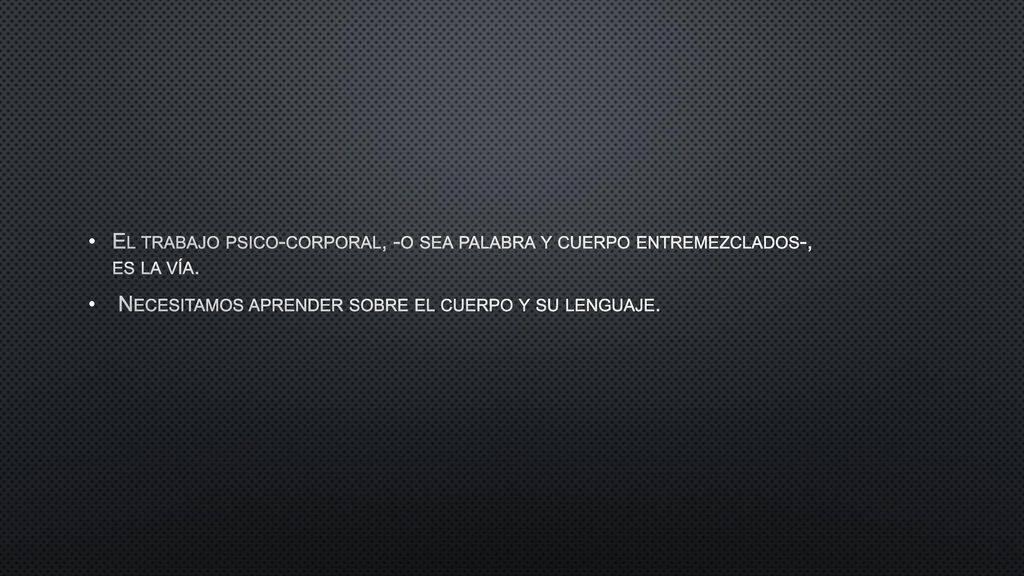 El trabajo psico-corporal, -o sea palabra y cuerpo entremezclados-, es la vía.