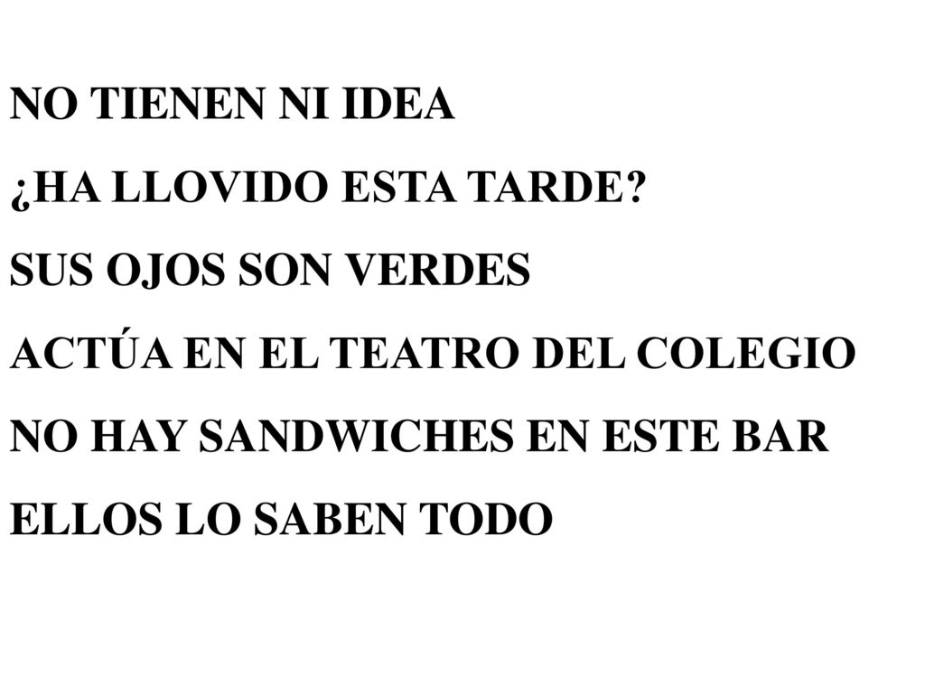 NO TIENEN NI IDEA ¿HA LLOVIDO ESTA TARDE SUS OJOS SON VERDES. ACTÚA EN EL TEATRO DEL COLEGIO. NO HAY SANDWICHES EN ESTE BAR.