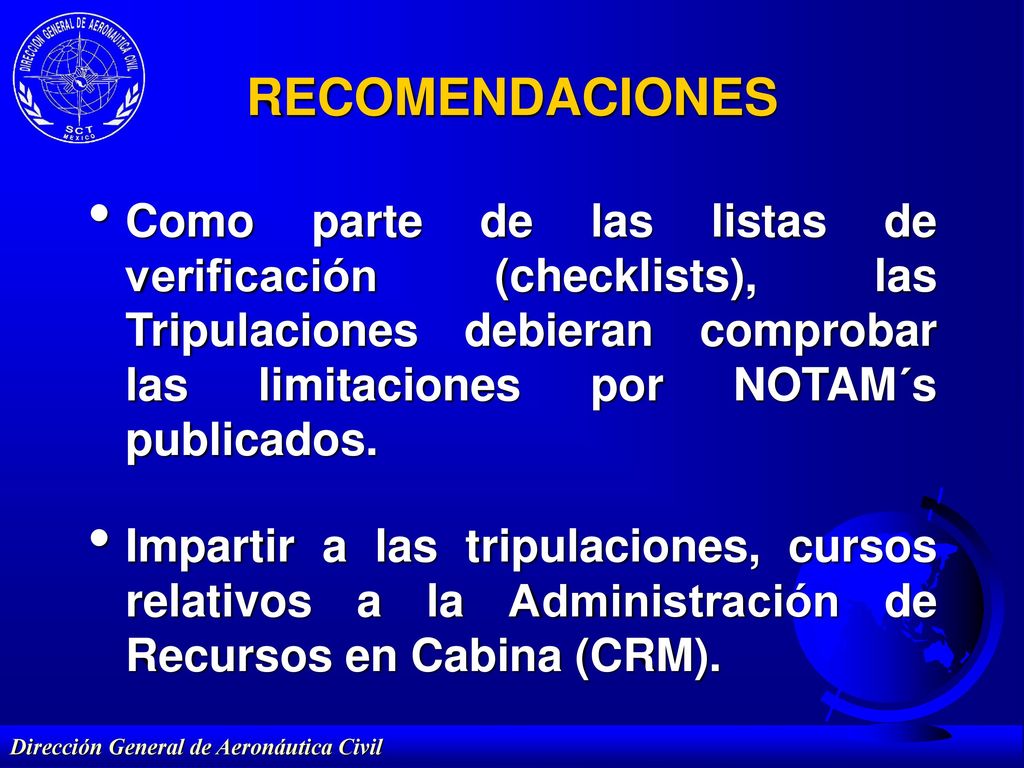 RECOMENDACIONES Como parte de las listas de verificación (checklists), las Tripulaciones debieran comprobar las limitaciones por NOTAM´s publicados.
