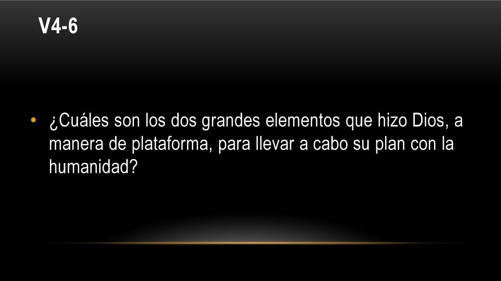 V4-6 ¿Cuáles son los dos grandes elementos que hizo Dios, a manera de plataforma, para llevar a cabo su plan con la humanidad