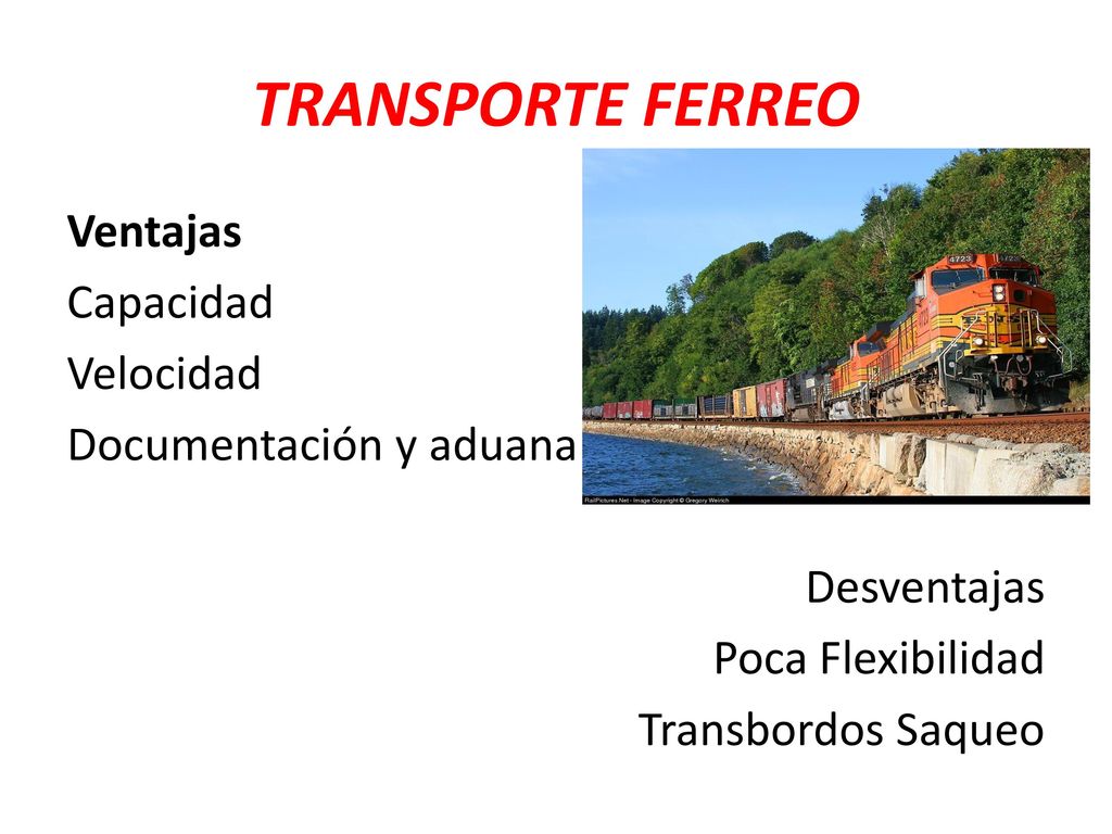TRANSPORTE FERREO Ventajas Capacidad Velocidad Documentación y aduana Desventajas Poca Flexibilidad Transbordos Saqueo