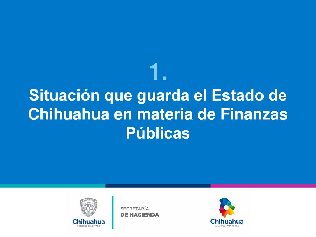 1. Situación que guarda el Estado de Chihuahua en materia de Finanzas Públicas